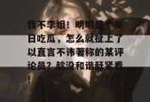 我不李姐！明明是个每日吃瓜，怎么就扯上了以直言不讳著称的某评论员？趁没和谐赶紧看！